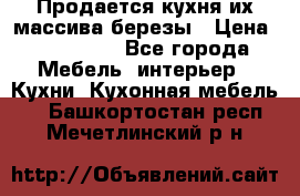 Продается кухня их массива березы › Цена ­ 310 000 - Все города Мебель, интерьер » Кухни. Кухонная мебель   . Башкортостан респ.,Мечетлинский р-н